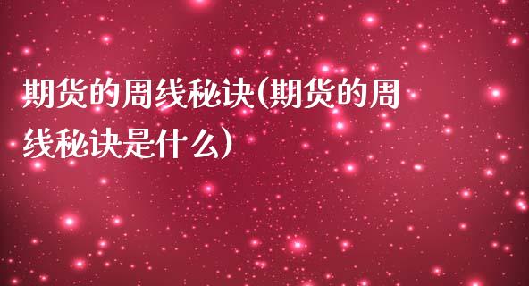 期货的周线秘诀(期货的周线秘诀是什么)_https://www.zztgc.com_原油期货_第1张