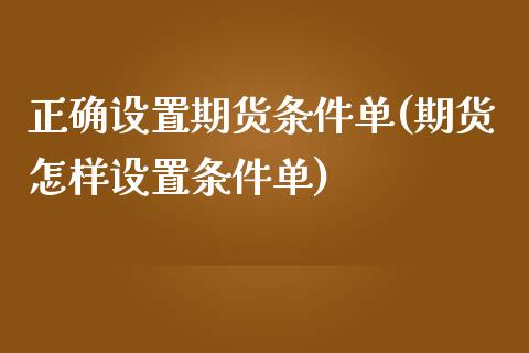 正确设置期货条件单(期货怎样设置条件单)_https://www.zztgc.com_期货入门_第1张
