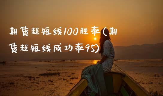 期货超短线100胜率(期货超短线成功率95)_https://www.zztgc.com_期货入门_第1张
