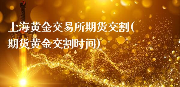 上海黄金交易所期货交割(期货黄金交割时间)_https://www.zztgc.com_期货开户_第1张