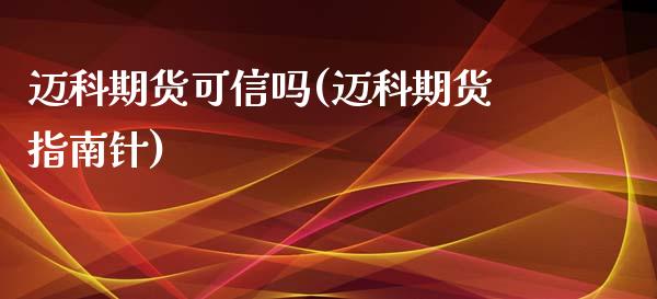迈科期货可信吗(迈科期货指南针)_https://www.zztgc.com_期货开户_第1张