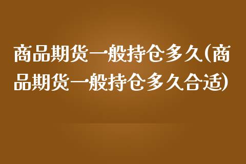 商品期货一般持仓多久(商品期货一般持仓多久合适)_https://www.zztgc.com_黄金期货_第1张