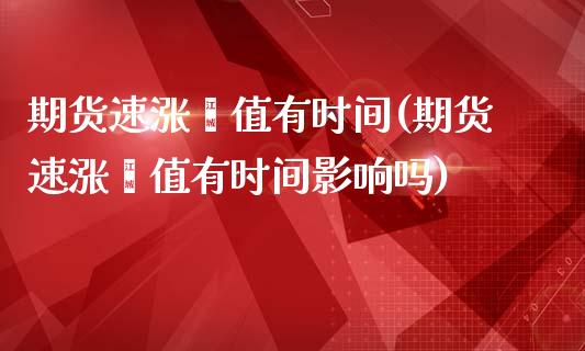 期货速涨阈值有时间(期货速涨阈值有时间影响吗)_https://www.zztgc.com_期货入门_第1张