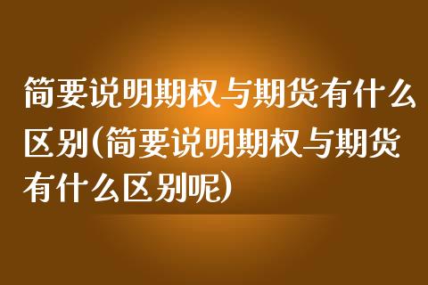简要说明期权与期货有什么区别(简要说明期权与期货有什么区别呢)_https://www.zztgc.com_期货入门_第1张