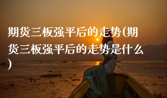 期货三板强平后的走势(期货三板强平后的走势是什么)_https://www.zztgc.com_黄金期货_第1张