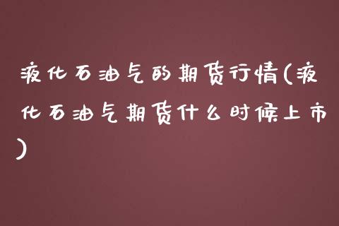 液化石油气的期货行情(液化石油气期货什么时候上市)_https://www.zztgc.com_期货直播_第1张