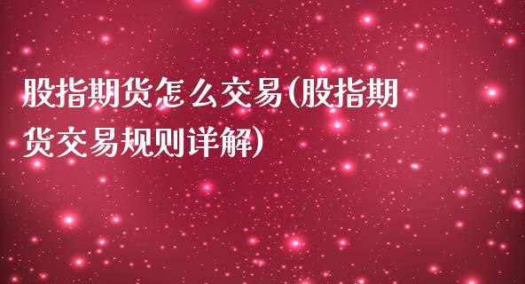 股指期货怎么交易(股指期货交易规则详解)_https://www.zztgc.com_期货行情_第1张