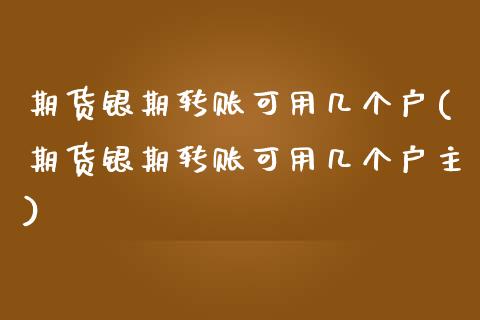 期货银期转账可用几个户(期货银期转账可用几个户主)_https://www.zztgc.com_黄金期货_第1张