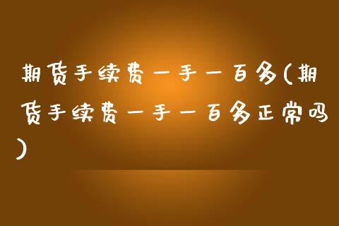 期货手续费一手一百多(期货手续费一手一百多正常吗)_https://www.zztgc.com_期货直播_第1张
