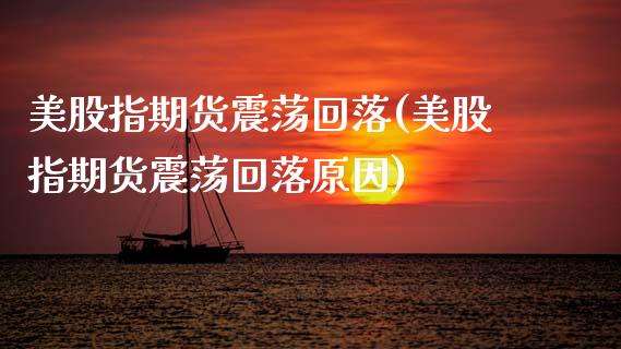 美股指期货震荡回落(美股指期货震荡回落原因)_https://www.zztgc.com_黄金期货_第1张