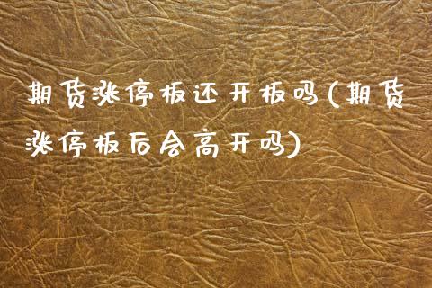 期货涨停板还开板吗(期货涨停板后会高开吗)_https://www.zztgc.com_期货入门_第1张