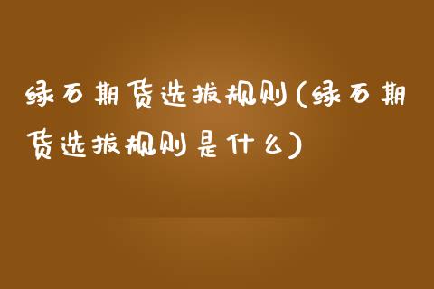 绿石期货选拔规则(绿石期货选拔规则是什么)_https://www.zztgc.com_黄金期货_第1张