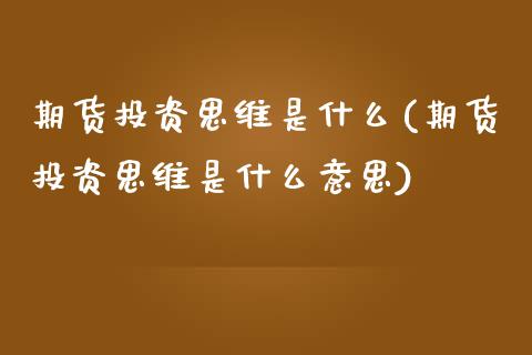 期货投资思维是什么(期货投资思维是什么意思)_https://www.zztgc.com_期货直播_第1张