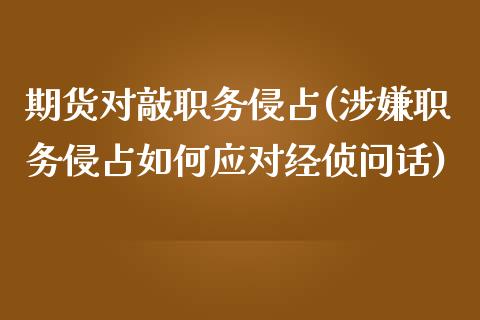 期货对敲职务侵占(涉嫌职务侵占如何应对经侦问话)_https://www.zztgc.com_黄金期货_第1张