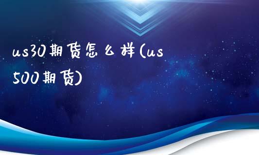 us30期货怎么样(us500期货)_https://www.zztgc.com_黄金期货_第1张