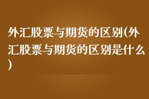 外汇股票与期货的区别(外汇股票与期货的区别是什么)_https://www.zztgc.com_黄金期货_第1张