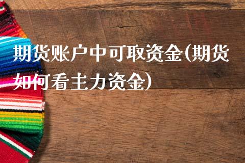 期货账户中可取资金(期货如何看主力资金)_https://www.zztgc.com_期货行情_第1张