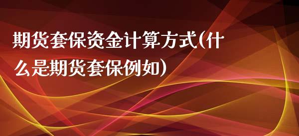期货套保资金计算方式(什么是期货套保例如)_https://www.zztgc.com_黄金期货_第1张