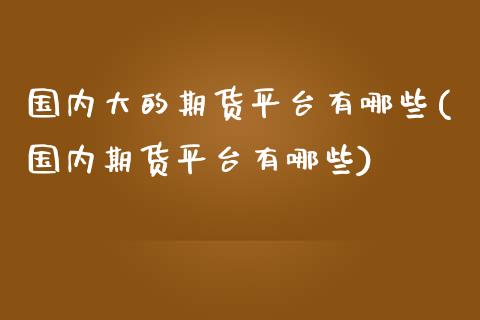 国内大的期货平台有哪些(国内期货平台有哪些)_https://www.zztgc.com_期货行情_第1张