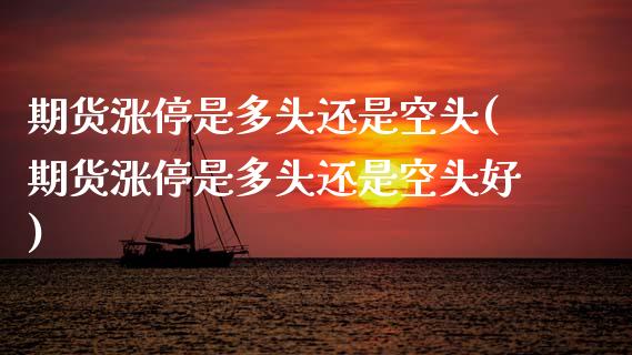 期货涨停是多头还是空头(期货涨停是多头还是空头好)_https://www.zztgc.com_期货行情_第1张