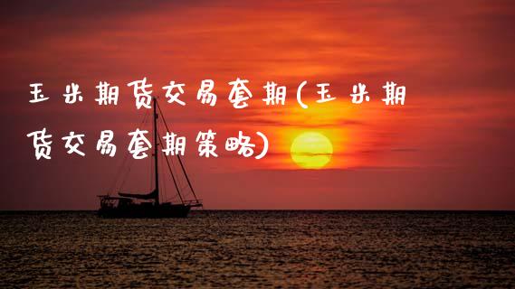 玉米期货交易套期(玉米期货交易套期策略)_https://www.zztgc.com_期货直播_第1张