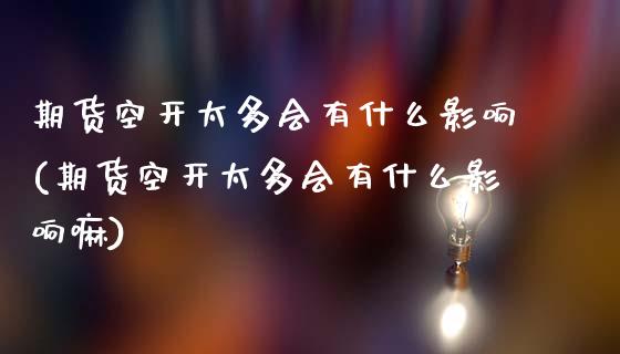 期货空开太多会有什么影响(期货空开太多会有什么影响嘛)_https://www.zztgc.com_期货行情_第1张