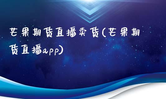 芒果期货直播卖货(芒果期货直播app)_https://www.zztgc.com_黄金期货_第1张