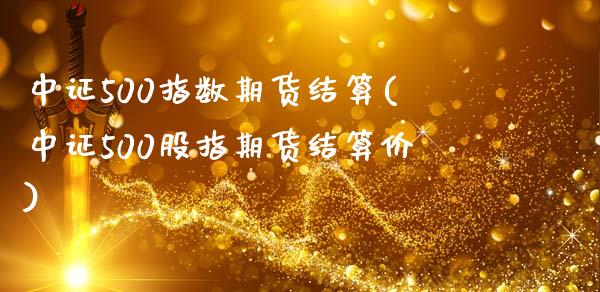 中证500指数期货结算(中证500股指期货结算价)_https://www.zztgc.com_期货直播_第1张
