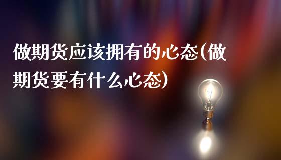 做期货应该拥有的心态(做期货要有什么心态)_https://www.zztgc.com_期货开户_第1张