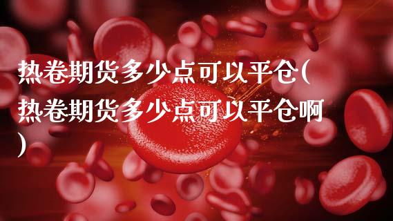 热卷期货多少点可以平仓(热卷期货多少点可以平仓啊)_https://www.zztgc.com_期货直播_第1张