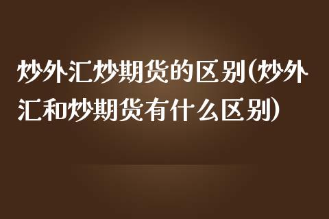 炒外汇炒期货的区别(炒外汇和炒期货有什么区别)_https://www.zztgc.com_黄金期货_第1张