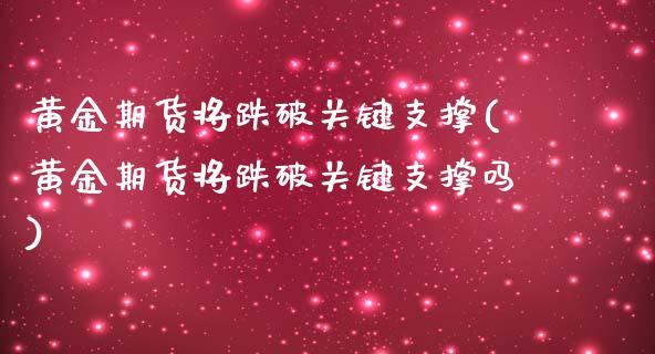 黄金期货将跌破关键支撑(黄金期货将跌破关键支撑吗)_https://www.zztgc.com_黄金期货_第1张