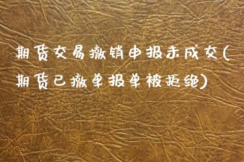 期货交易撤销申报未成交(期货已撤单报单被拒绝)_https://www.zztgc.com_黄金期货_第1张