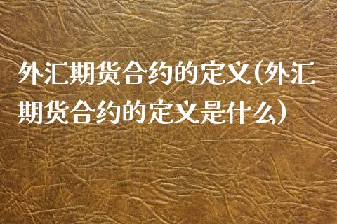 外汇期货合约的定义(外汇期货合约的定义是什么)_https://www.zztgc.com_期货行情_第1张