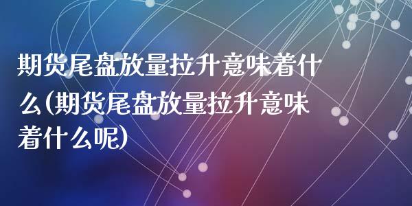 期货尾盘放量拉升意味着什么(期货尾盘放量拉升意味着什么呢)_https://www.zztgc.com_期货直播_第1张