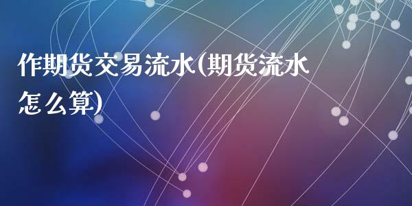 作期货交易流水(期货流水怎么算)_期货入门_第1张_珍投期货网 作期货交易流水(期货流水怎么算)_https://www.zztgc.com_期货入门_第1张