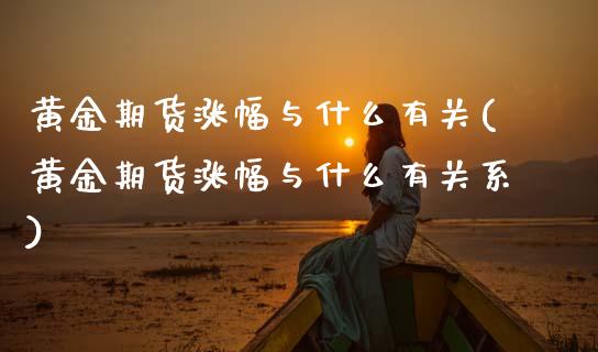 黄金期货涨幅与什么有关(黄金期货涨幅与什么有关系)_https://www.zztgc.com_黄金期货_第1张