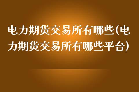 电力期货交易所有哪些(电力期货交易所有哪些平台)_https://www.zztgc.com_原油期货_第1张