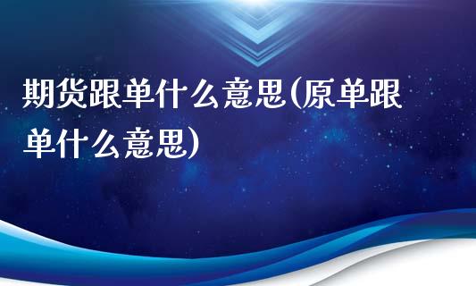 期货跟单什么意思(原单跟单什么意思)_https://www.zztgc.com_期货直播_第1张
