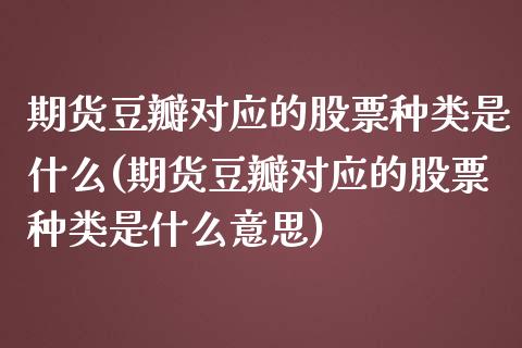 期货豆瓣对应的股票种类是什么(期货豆瓣对应的股票种类是什么意思)_https://www.zztgc.com_期货行情_第1张