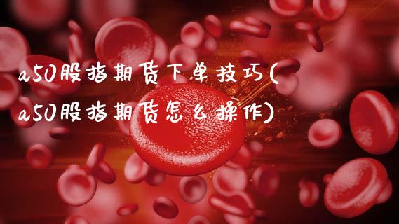a50股指期货下单技巧(a50股指期货怎么操作)_黄金期货_第1张_珍投期货网 a50股指期货下单技巧(a50股指期货怎么操作)_https://www.zztgc.com_黄金期货_第1张