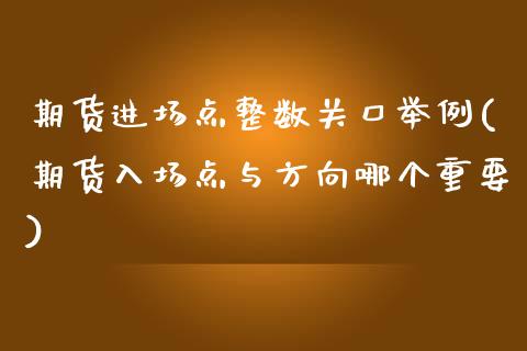 期货进场点整数关口举例(期货入场点与方向哪个重要)_https://www.zztgc.com_期货直播_第1张