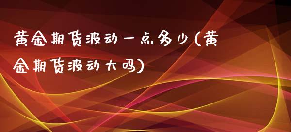 黄金期货波动一点多少(黄金期货波动大吗)_https://www.zztgc.com_期货入门_第1张