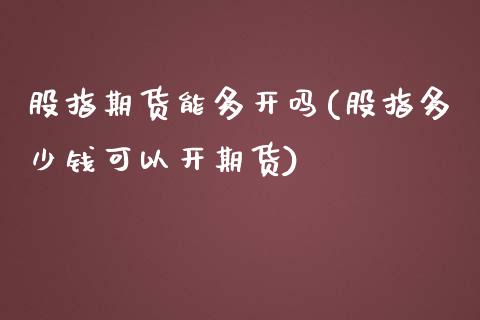 股指期货能多开吗(股指多少钱可以开期货)_https://www.zztgc.com_期货行情_第1张