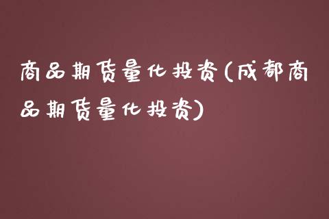 商品期货量化投资(成都商品期货量化投资)_https://www.zztgc.com_期货直播_第1张