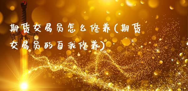 期货交易员怎么修养(期货交易员的自我修养)_https://www.zztgc.com_期货行情_第1张