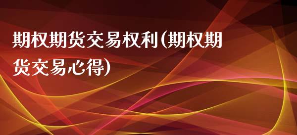 期权期货交易权利(期权期货交易心得)_https://www.zztgc.com_期货直播_第1张