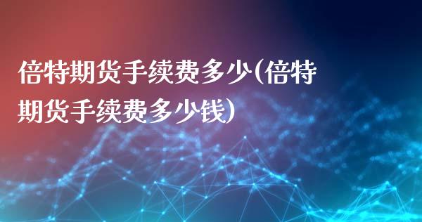 倍特期货手续费多少(倍特期货手续费多少钱)_https://www.zztgc.com_期货入门_第1张