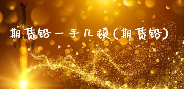 期货铅一手几顿(期货铅)_https://www.zztgc.com_期货入门_第1张