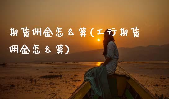 期货佣金怎么算(工行期货佣金怎么算)_https://www.zztgc.com_原油期货_第1张
